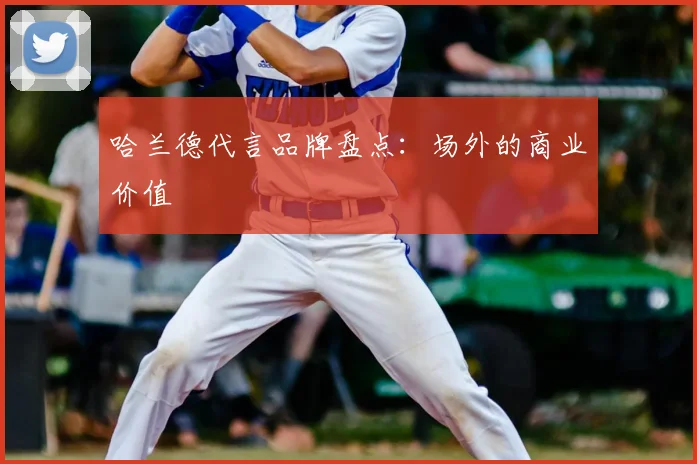 哈兰德代言品牌盘点：场外的商业价值