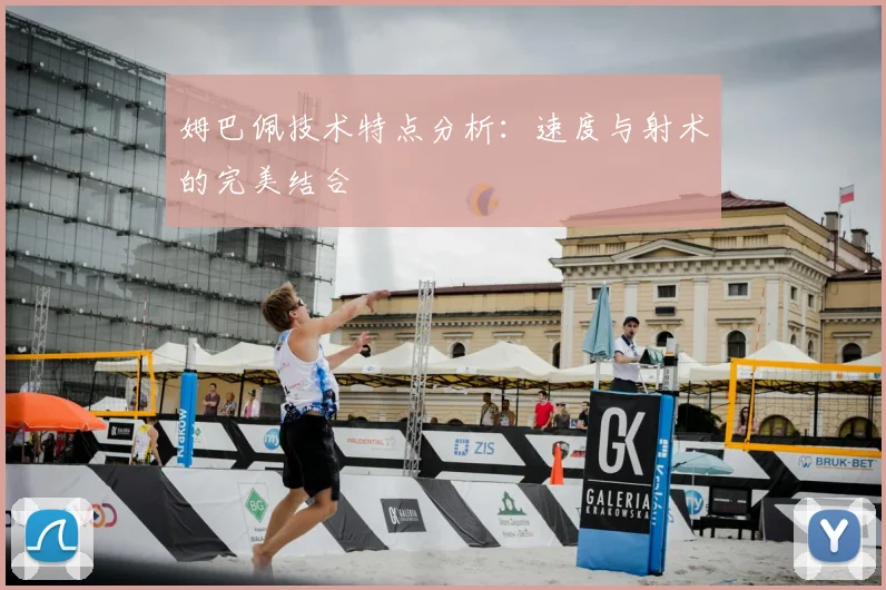 姆巴佩技术特点分析：速度与射术的完美结合