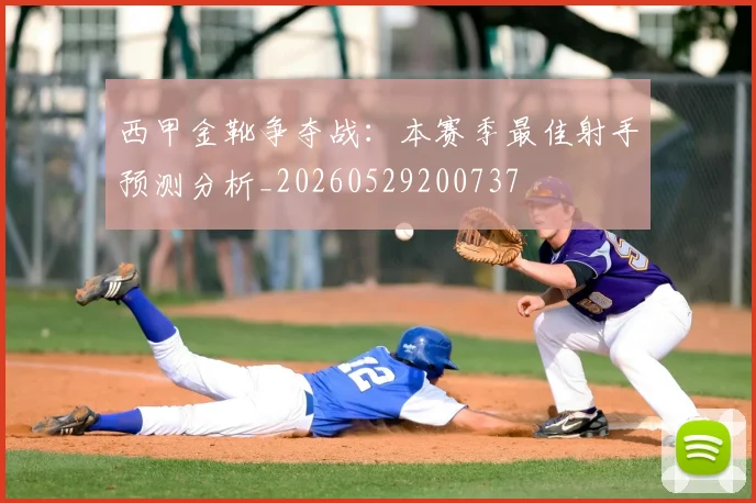 西甲金靴争夺战：本赛季最佳射手预测分析_20260529200737