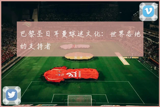 巴黎圣日耳曼球迷文化：世界各地的支持者